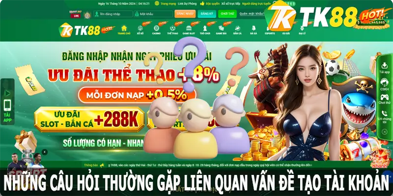 Những câu hỏi thường gặp nhất khi tạo tài khoản cá cược TK88